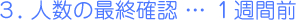 3. 人数の最終確認 … 1週間前