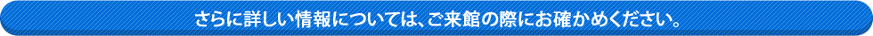 さらに詳しい情報については、ご来館の際にお確かめください。