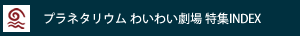 プラネタリウム わいわい劇場 特集INDEX