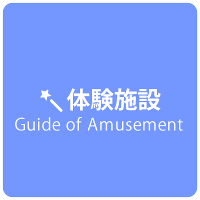 【体験施設】Guide of Amusement